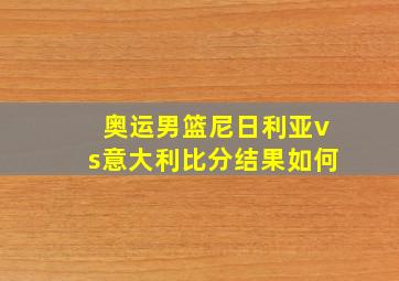 奥运男篮尼日利亚vs意大利比分结果如何