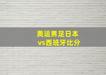 奥运男足日本vs西班牙比分