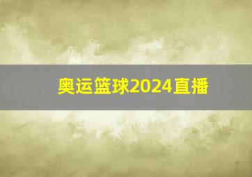 奥运篮球2024直播