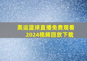 奥运篮球直播免费观看2024视频回放下载