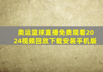 奥运篮球直播免费观看2024视频回放下载安装手机版