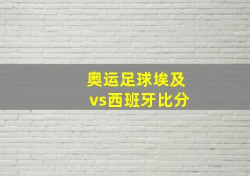 奥运足球埃及vs西班牙比分