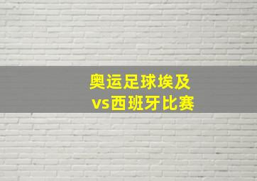 奥运足球埃及vs西班牙比赛