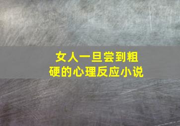 女人一旦尝到粗硬的心理反应小说