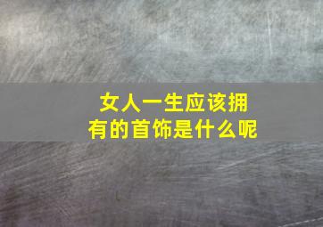 女人一生应该拥有的首饰是什么呢