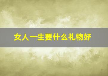 女人一生要什么礼物好