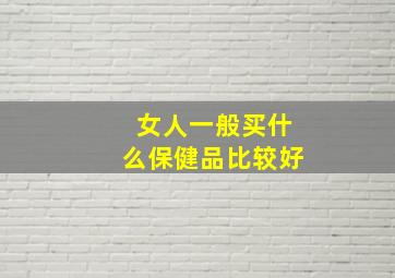 女人一般买什么保健品比较好