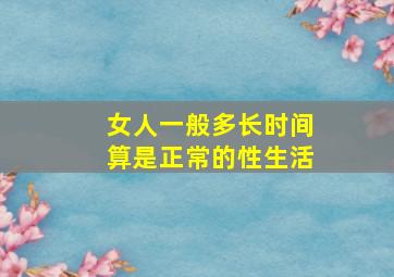 女人一般多长时间算是正常的性生活