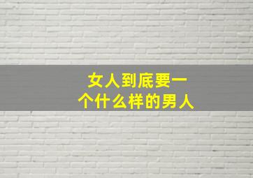 女人到底要一个什么样的男人