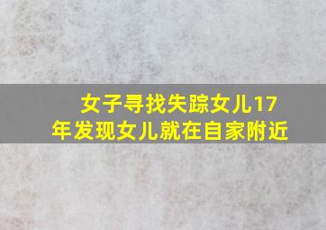 女子寻找失踪女儿17年发现女儿就在自家附近