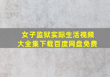 女子监狱实际生活视频大全集下载百度网盘免费