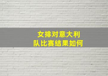 女排对意大利队比赛结果如何