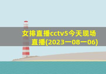 女排直播cctv5今天现场直播(2023一08一06)