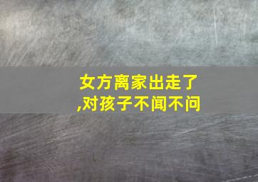 女方离家出走了,对孩子不闻不问