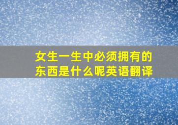 女生一生中必须拥有的东西是什么呢英语翻译