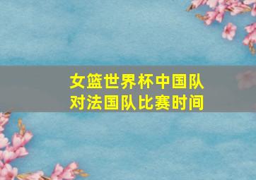 女篮世界杯中国队对法国队比赛时间