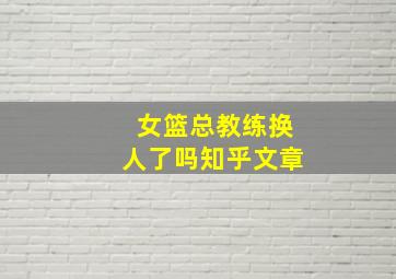 女篮总教练换人了吗知乎文章