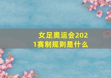 女足奥运会2021赛制规则是什么