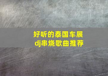 好听的泰国车展dj串烧歌曲推荐