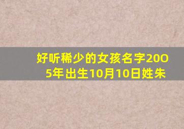 好听稀少的女孩名字20O5年出生10月10日姓朱