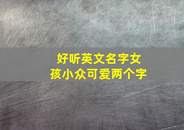 好听英文名字女孩小众可爱两个字