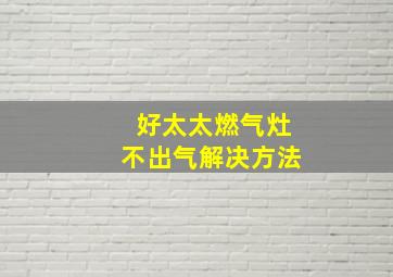 好太太燃气灶不出气解决方法