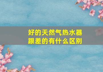 好的天然气热水器跟差的有什么区别