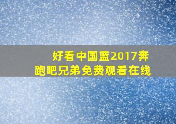 好看中国蓝2017奔跑吧兄弟免费观看在线