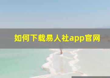 如何下载易人社app官网