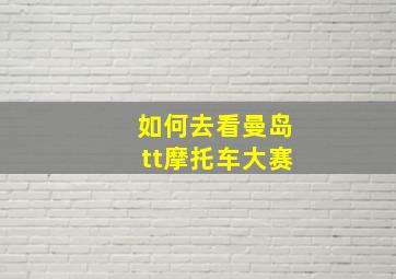 如何去看曼岛tt摩托车大赛