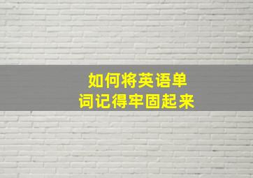 如何将英语单词记得牢固起来