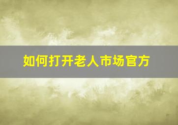 如何打开老人市场官方