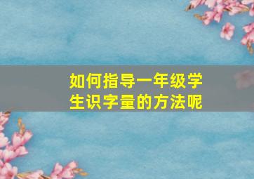 如何指导一年级学生识字量的方法呢