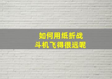 如何用纸折战斗机飞得很远呢