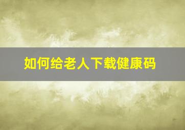 如何给老人下载健康码