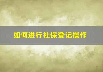 如何进行社保登记操作