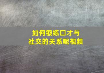 如何锻练口才与社交的关系呢视频