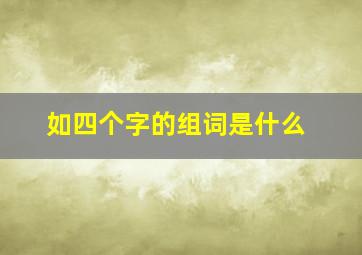 如四个字的组词是什么