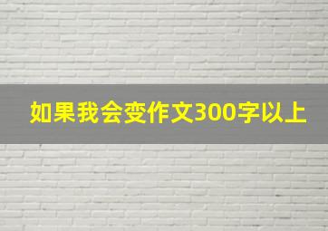 如果我会变作文300字以上