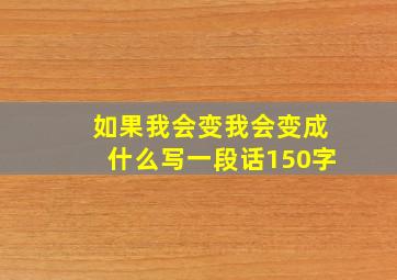 如果我会变我会变成什么写一段话150字