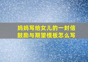 妈妈写给女儿的一封信鼓励与期望模板怎么写