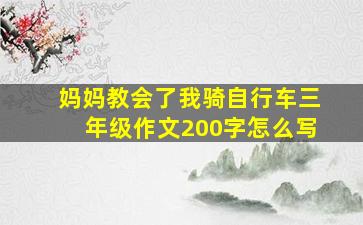 妈妈教会了我骑自行车三年级作文200字怎么写