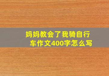 妈妈教会了我骑自行车作文400字怎么写