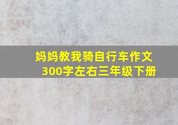 妈妈教我骑自行车作文300字左右三年级下册