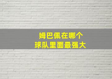 姆巴佩在哪个球队里面最强大