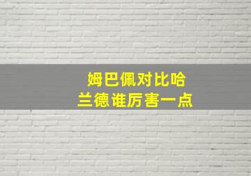 姆巴佩对比哈兰德谁厉害一点