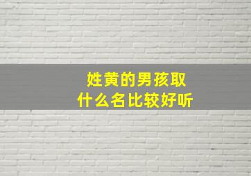 姓黄的男孩取什么名比较好听