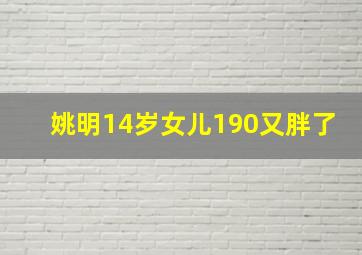 姚明14岁女儿190又胖了