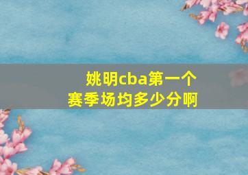 姚明cba第一个赛季场均多少分啊