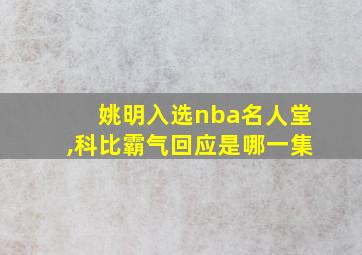 姚明入选nba名人堂,科比霸气回应是哪一集